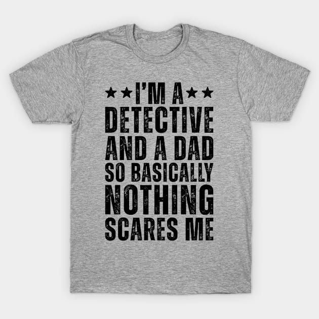 I'M A Detective And A Dad So Basically Nothing Scares Me T-Shirt by Saimarts